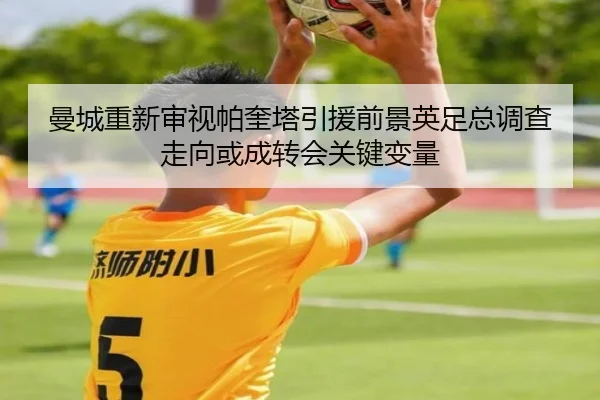 曼城重新审视帕奎塔引援前景英足总调查走向或成转会关键变量