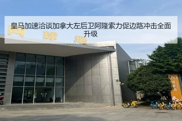 皇马加速洽谈加拿大左后卫阿隆索力促边路冲击全面升级